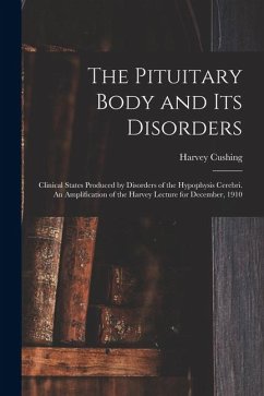The Pituitary Body and its Disorders; Clinical States Produced by Disorders of the Hypophysis Cerebri. An Amplification of the Harvey Lecture for Dece - Cushing, Harvey The Pituitary Body and its Disorders; Clinical States Produced by Disorders of the Hypophysis Cerebri. An Amplification of the Harvey Lecture for Dece - Cushing, Harvey