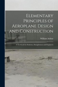 Elementary Principles of Aeroplane Design and Construction: A Textbook for Students, Draughtsmen and Engineers - Arthur, William