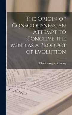 The Origin of Consciousness, an Attempt to Conceive the Mind as a Product of Evolution - Strong, Charles Augustus