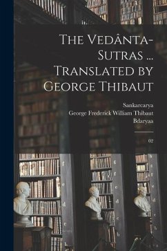 The Vedânta-sutras ... Translated by George Thibaut: 02 - Thibaut, George Frederick William; Rmnuja; Sankarcarya, Sankarcarya