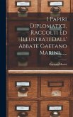 I Papiri Diplomatici, Raccolti Ed Illustrati Dall' Abbate Gaetano Marini, ......