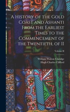 A History of the Gold Coast and Ashanti from the Earliest Times to the Commencement of the Twentieth, of II; Volume II - Clifford, Hugh Charles; Claridge, William Walton