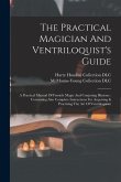 The Practical Magician And Ventriloquist's Guide: A Practical Manual Of Fireside Magic And Conjuring Illusions: Containing Also Complete Instructions