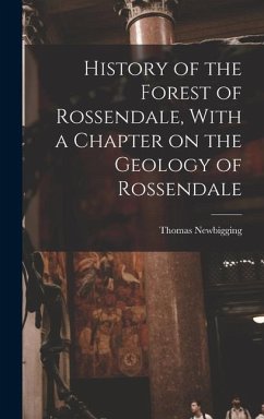 History of the Forest of Rossendale, With a Chapter on the Geology of Rossendale - Newbigging, Thomas