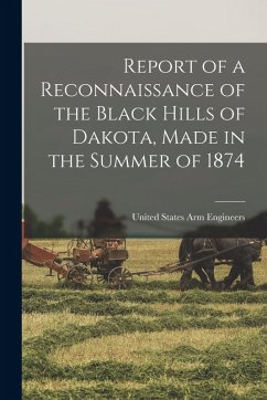 Report of a Reconnaissance of the Black Hills of Dakota, Made in the Summer of 1874 - Engineers, United States Arm