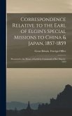 Correspondence Relative to the Earl of Elgin's Special Missions to China & Japan, 1857-1859: Presented to the House of Lords by Command of Her Majesty