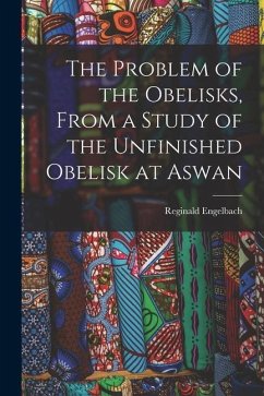 The Problem of the Obelisks, From a Study of the Unfinished Obelisk at Aswan - Engelbach, Reginald