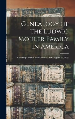 Cover Genealogy of the Ludwig Mohler Family in America: Covering a Period From April 4, L696, to June 15, 1921