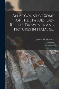 An Account of Some of the Statues, Bas-Reliefs, Drawings and Pictures in Italy, &c: With Remarks - Richardson, Jonathan