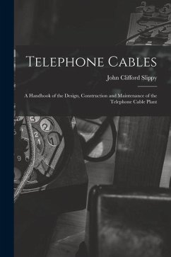 Telephone Cables: A Handbook of the Design, Construction and Maintenance of the Telephone Cable Plant - Slippy, John Clifford