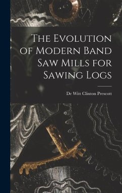 The Evolution of Modern Band Saw Mills for Sawing Logs - Prescott, De Witt Clinton