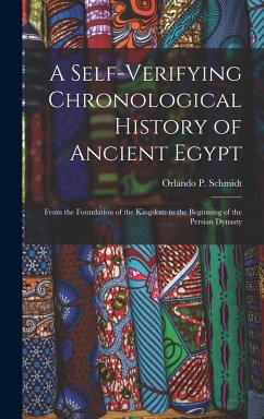 A Self-Verifying Chronological History of Ancient Egypt: From the Foundation of the Kingdom to the Beginning of the Persian Dynasty - Schmidt, Orlando P.