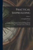 Practical Shipbuilding: A Treatise On the Structural Design and Building of Modern Steel Vessels; the Work of Construction, From the Making of