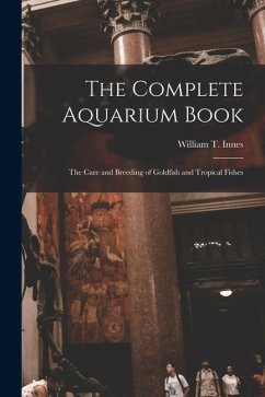 The Complete Aquarium Book; the Care and Breeding of Goldfish and Tropical Fishes - Innes, William T.