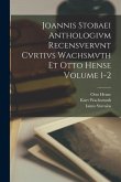 Joannis Stobaei Anthologivm recensvervnt Cvrtivs Wachsmvth et Otto Hense Volume 1-2