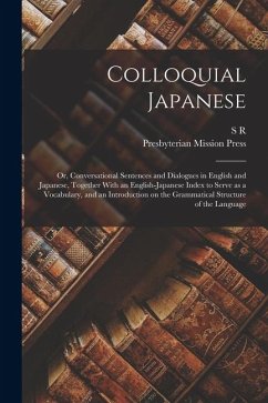 Colloquial Japanese: Or, Conversational Sentences and Dialogues in English and Japanese, Together With an English-Japanese Index to Serve a - Brown, S. R.; Press, Presbyterian Mission