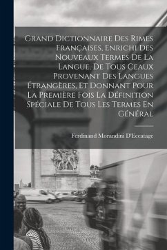 Grand Dictionnaire Des Rimes Françaises, Enrichi Des Nouveaux Termes De La Langue, De Tous Ceaux Provenant Des Langues Étrangères, Et Donnant Pour La - D'Eccatage, Ferdinand Morandini