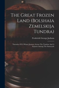 The Great Frozen Land (bolshaia Zemelskija Tundra): Narrative Of A Winter Journey Across The Tundras And A Sojourn Among The Samoyads - Jackson, Frederick George