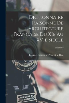 Dictionnaire Raisonné de L'architecture Française du XIe au XVIe Siècle; Volume 4 - Viollet-Le-Duc, Eugène-Emmanuel
