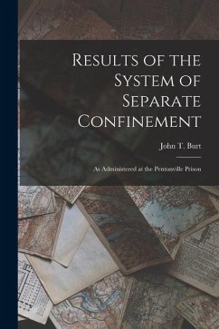 Results of the System of Separate Confinement: As Administered at the Pentonville Prison - Burt, John T.