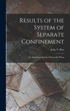 Results of the System of Separate Confinement: As Administered at the Pentonville Prison - Burt, John T.