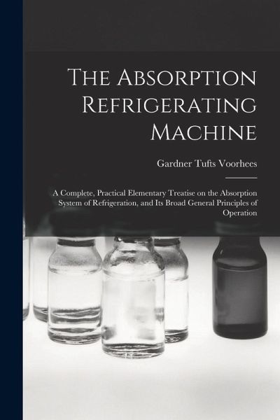 The Absorption Refrigerating Machine; a Complete, Practical Elementary Treatise on the Absorption System of Refrigeration, and its Broad General Princ