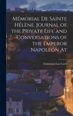 Mémorial de Sainte Hélène. Journal of the private life and conversations of the Emperor Napoleon at - Las Cases, Emmanuel