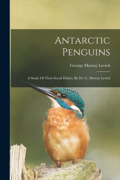 Antarctic Penguins: A Study Of Their Social Habits, By Dr. G. Murray Levick - Levick, George Murray