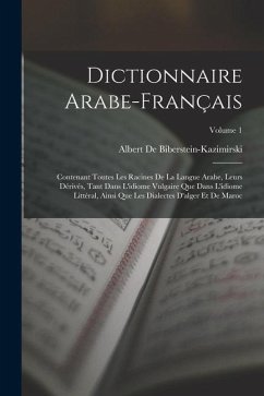 Dictionnaire Arabe-Français: Contenant Toutes Les Racines De La Langue Arabe, Leurs Dérivés, Tant Dans L'idiome Vulgaire Que Dans L'idiome Littéral - De Biberstein-Kazimirski, Albert