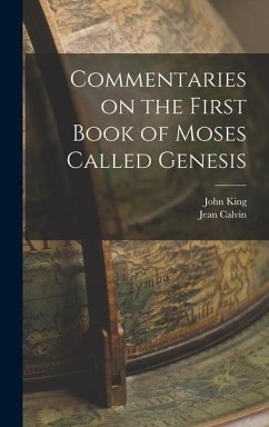 Commentaries on the First Book of Moses Called Genesis - Calvin, Jean; King, John