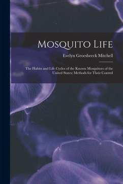 Cover Mosquito Life: The Habits and Life Cycles of the Known Mosquitoes of the United States; Methods for Their Control