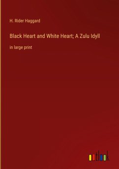 Black Heart and White Heart; A Zulu Idyll - Haggard, H. Rider