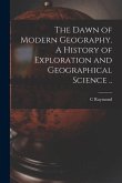 The Dawn of Modern Geography. A History of Exploration and Geographical Science ..