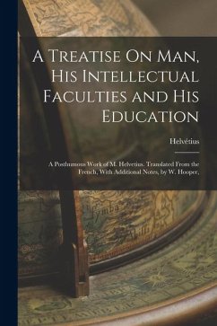 A Treatise On Man, His Intellectual Faculties and His Education: A Posthumous Work of M. Helvetius. Translated From the French, With Additional Notes, - Helvétius