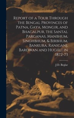 Report of a Tour Through the Bengal Provinces of Patna, Gaya, Mongir, and Bhagalpur, the Santal Parganas, Manbhum, Singhbhum, & Birbhum, Bankura, Rani - Beglar, J. D.