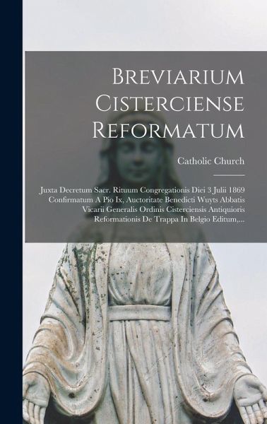 Breviarium Cisterciense Reformatum: Juxta Decretum Sacr. Rituum Congregationis Diei 3 Julii 1869 Confirmatum A Pio Ix, Auctoritate Benedicti Wuyts Abb