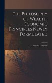The Philosophy of Wealth. Economic Principles Newly Formulated The Philosophy of Wealth. Economic Principles Newly Formulated