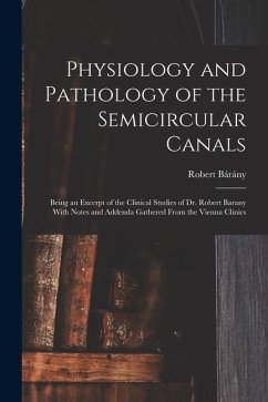Physiology and Pathology of the Semicircular Canals: Being an Excerpt of the Clinical Studies of Dr. Robert Barany With Notes and Addenda Gathered Fro - Bárány, Robert
