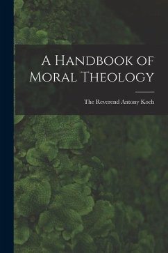 A Handbook of Moral Theology - Reverend Antony Koch, The