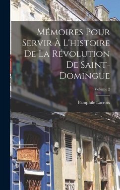 Mémoires Pour Servir À L'histoire De La Révolution De Saint-Domingue; Volume 2 - Lacroix, Pamphile