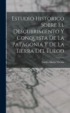 Estudio Historico Sobre El Descubrimiento Y Conquista De La Patagonia Y De La Tierra Del Fuego