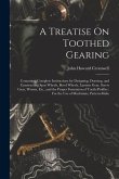 A Treatise On Toothed Gearing: Containing Complete Instructions for Designing, Drawing, and Constructing Spur Wheels, Bevel Wheels, Lantern Gear, Scr