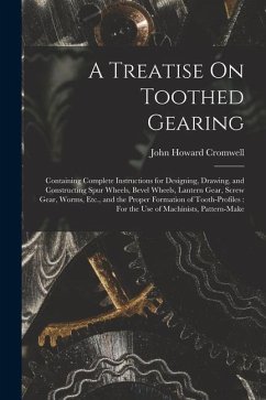 A Treatise On Toothed Gearing: Containing Complete Instructions for Designing, Drawing, and Constructing Spur Wheels, Bevel Wheels, Lantern Gear, Scr - Cromwell, John Howard