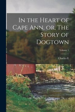 In the Heart of Cape Ann, or, The Story of Dogtown; Volume 1 - Mann, Charles E. B.