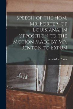 Speech of the Hon. Mr. Porter, of Louisiana, in Opposition to the Motion Made by Mr. Benton to Expun - Alexander, Porter