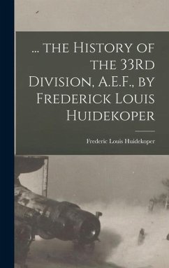 ... the History of the 33Rd Division, A.E.F., by Frederick Louis Huidekoper - Huidekoper, Frederic Louis