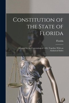 Cover Constitution of the State of Florida: Adopted by the Convention of 1885, Together With an Analytical Index