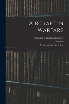 Aircraft in Warfare: The Dawn of the Fourth Arm - Lanchester, Frederick William