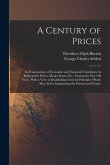 A Century of Prices: An Examination of Economic and Financial Conditions As Reflected in Prices, Money Rates, Etc., During the Past 100 Yea