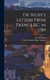 Dr. Rigby's Letters From France &c. in 1789 Dr. Rigby's Letters From France &c. in 1789